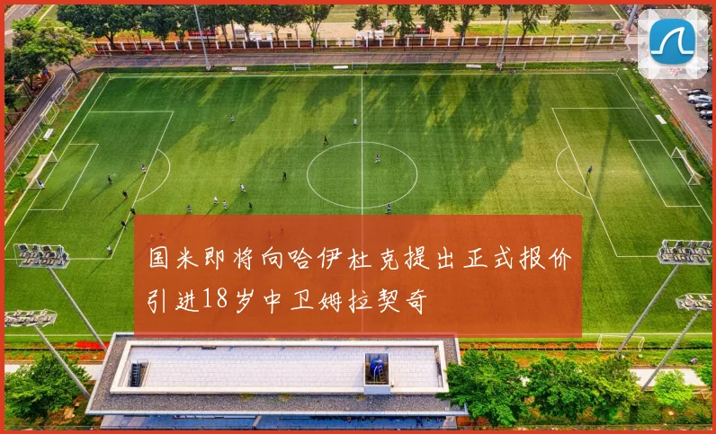 国米即将向哈伊杜克提出正式报价引进18岁中卫姆拉契奇