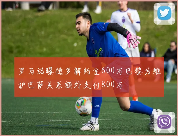 罗马诺曝德罗解约金600万巴黎为维护巴萨关系额外支付800万