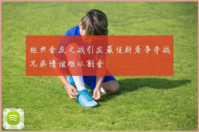 经典舍友之战引发最佳新秀争夺战兄弟情谊难以割舍